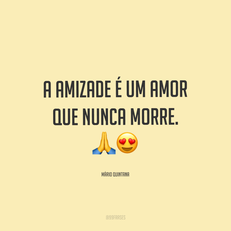 A amizade é um amor que nunca morre. ??