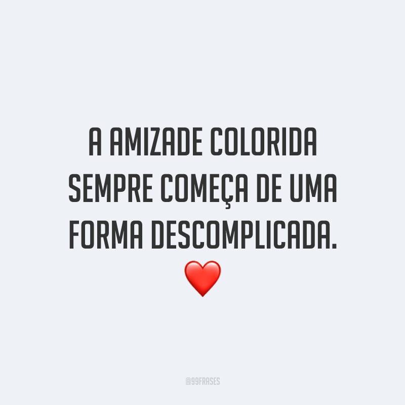 A amizade colorida sempre começa de uma forma descomplicada. ❤️