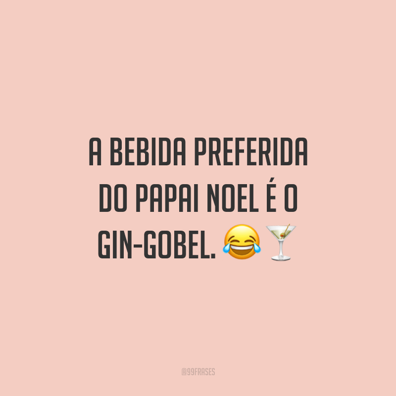 A bebida preferida do Papai Noel é o Gin-Gobel.