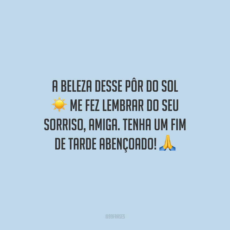 A beleza desse pôr do sol me fez lembrar do seu sorriso, amiga. Tenha um fim de tarde abençoado!
