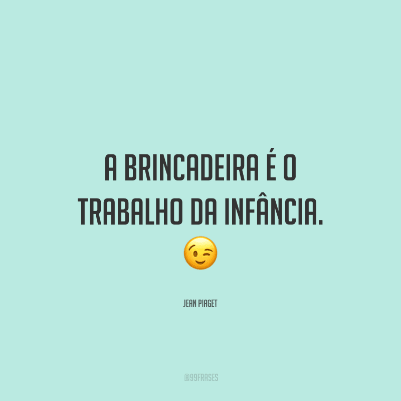 A brincadeira é o trabalho da infância.