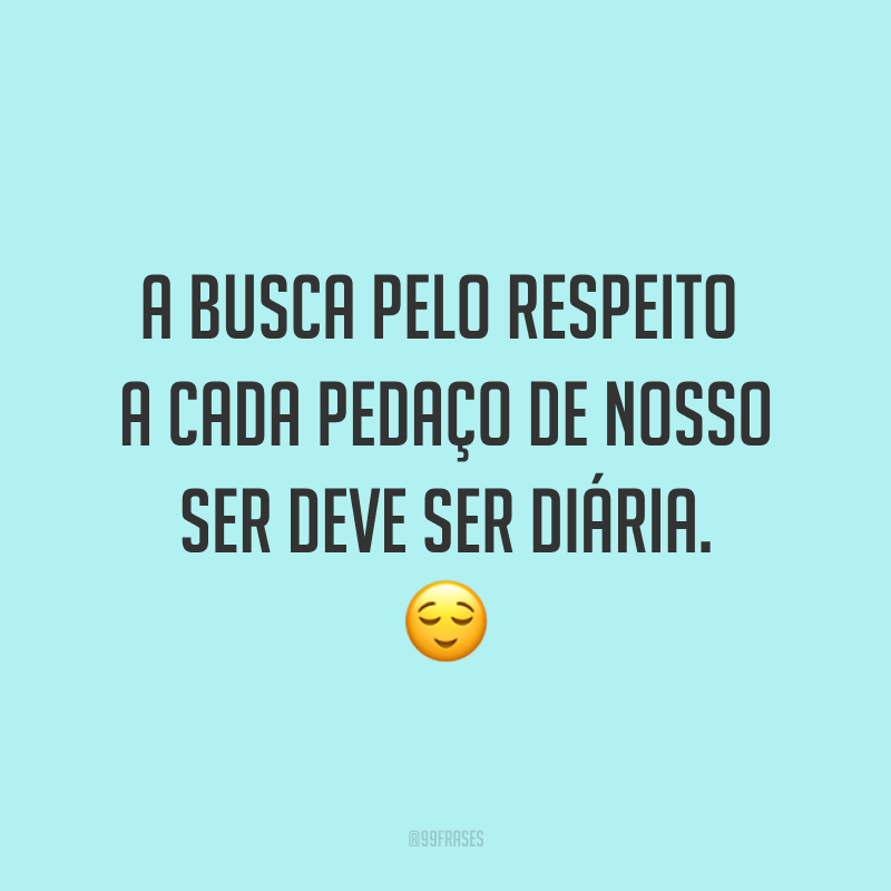 A busca pelo respeito a cada pedaço de nosso ser deve ser diária. 😌