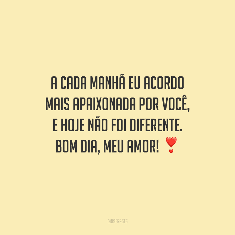A cada manhã eu acordo mais apaixonada por você, e hoje não foi diferente. Bom dia, meu amor! 