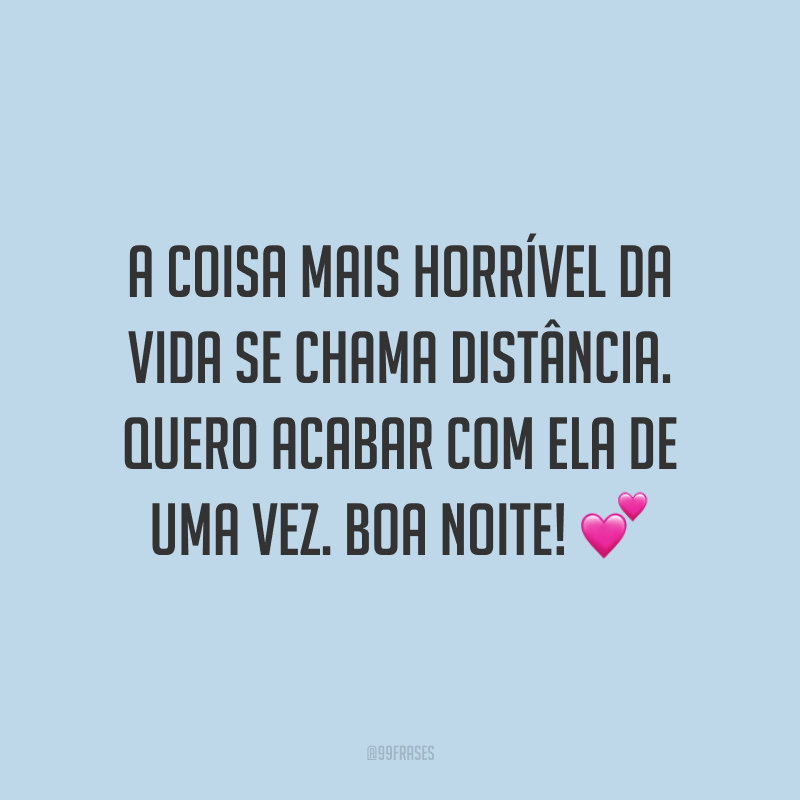 A coisa mais horrível da vida se chama distância. Quero acabar com ela de uma vez. Boa noite! 💕