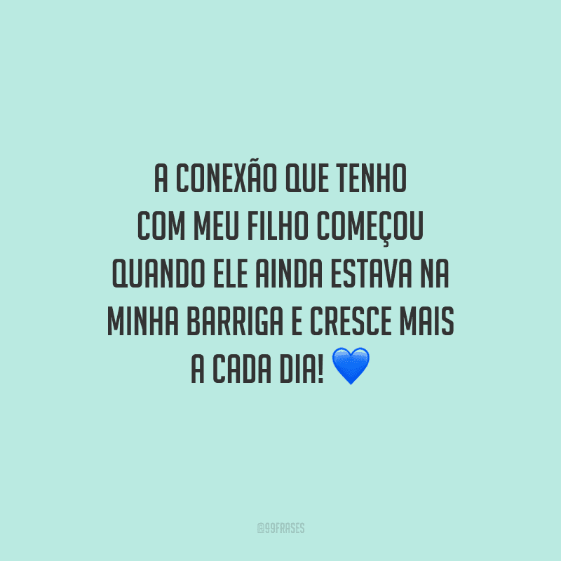 A conexão que tenho com meu filho começou quando ele ainda estava na minha barriga e cresce mais a cada dia! 