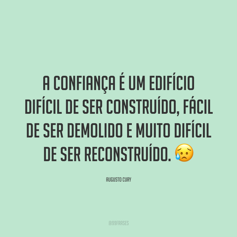 A confiança é um edifício difícil de ser construído, fácil de ser demolido e muito difícil de ser reconstruído. 😥