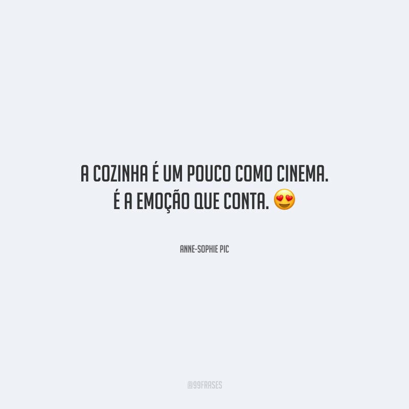 A cozinha é um pouco como cinema. É a emoção que conta.