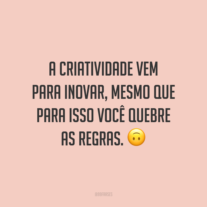 A criatividade vem para inovar, mesmo que para isso você quebre as regras.