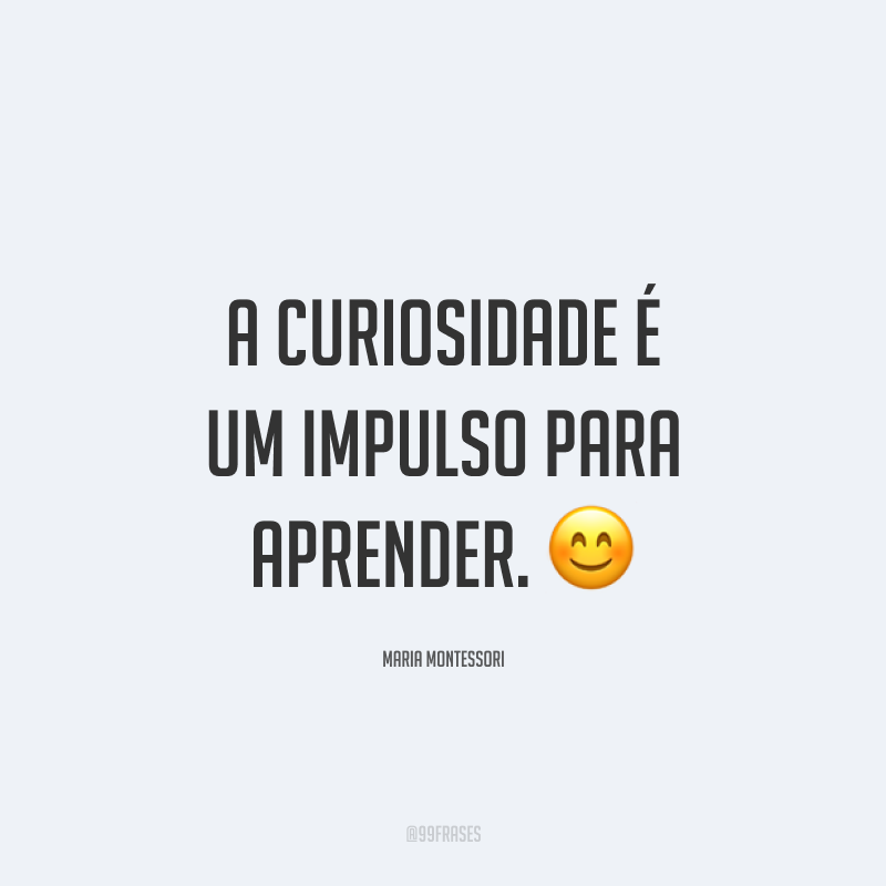 A curiosidade é um impulso para aprender. 😊