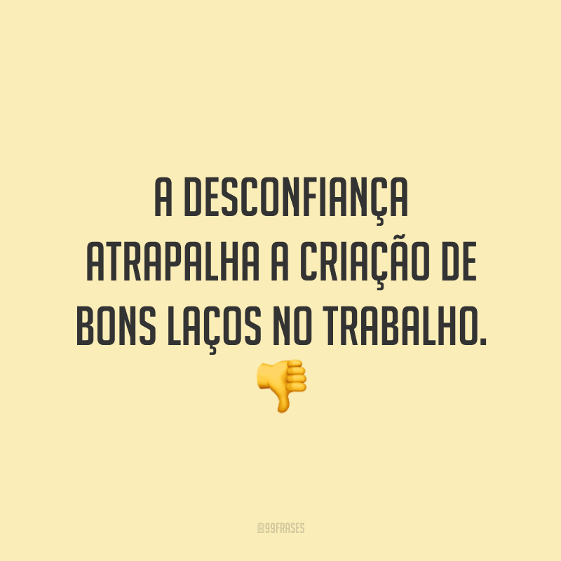 A desconfiança atrapalha a criação de bons laços no trabalho. 👎
