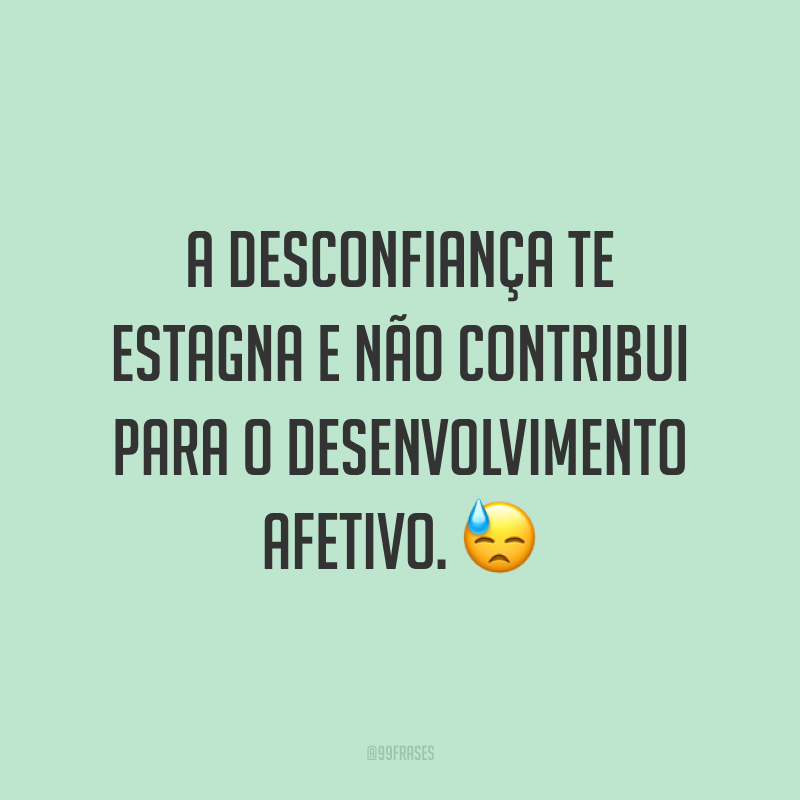 A desconfiança te estagna e não contribui para o desenvolvimento afetivo. 😓