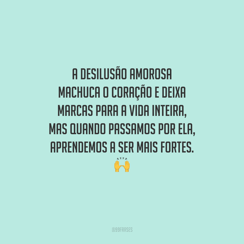 A desilusão amorosa machuca o coração e deixa marcas para a vida inteira, mas quando passamos por ela, aprendemos a ser mais fortes. 