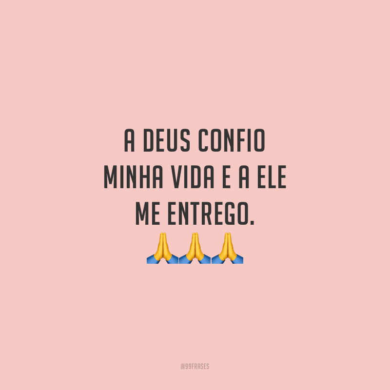 A Deus confio minha vida e a Ele me entrego.