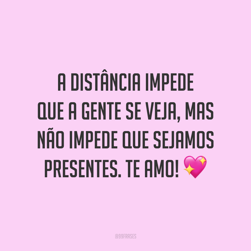 A distância impede que a gente se veja, mas não impede que sejamos presentes. Te amo! 💖
