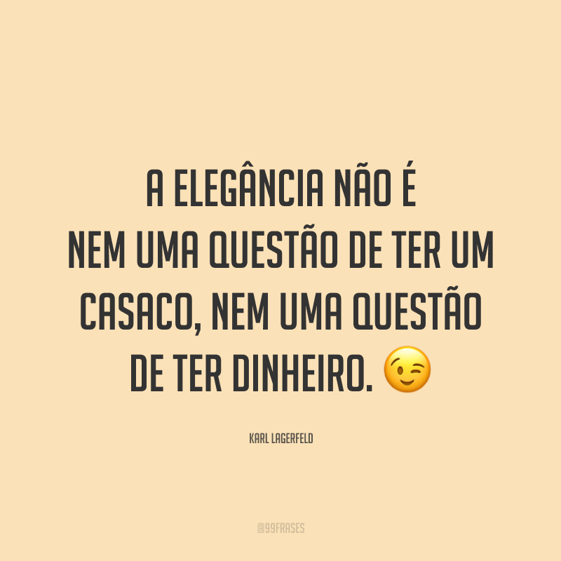 A elegância não é nem uma questão de ter um casaco, nem uma questão de ter dinheiro. 😉