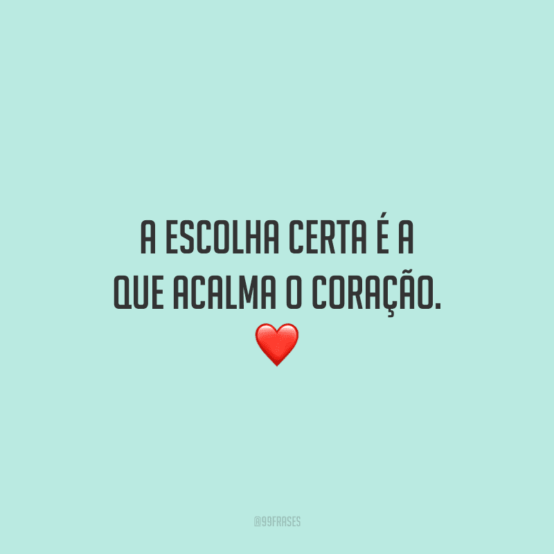 A escolha certa é a que acalma o coração. ❤️