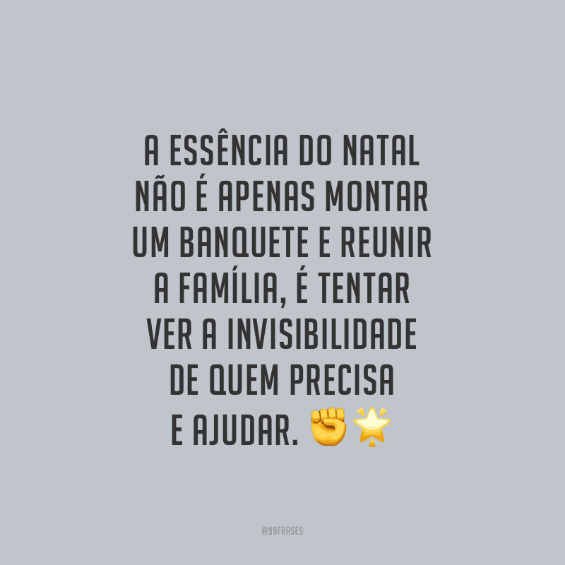 A essência do Natal não é apenas montar um banquete e reunir a família, é tentar ver a invisibilidade de quem precisa e ajudar.