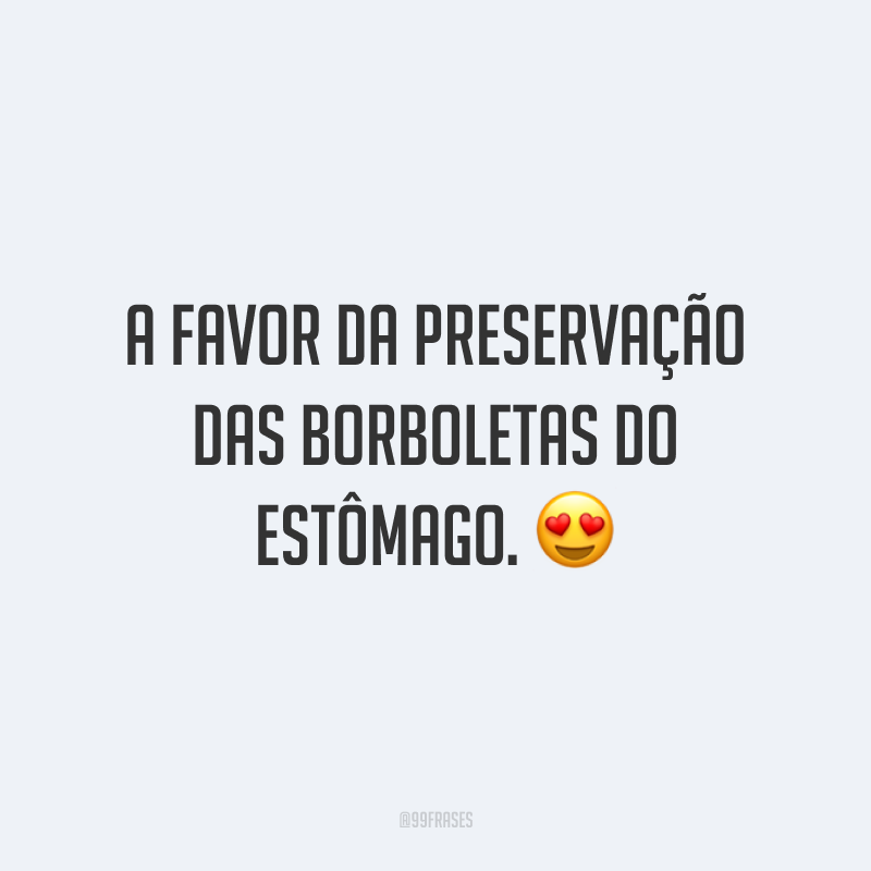 A favor da preservação das borboletas do estômago. 😍