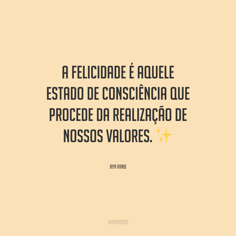 A felicidade é aquele estado de consciência que procede da realização de nossos valores.