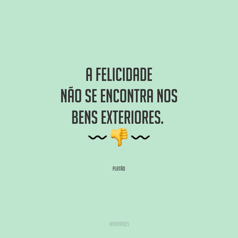 A felicidade não se encontra nos bens exteriores.