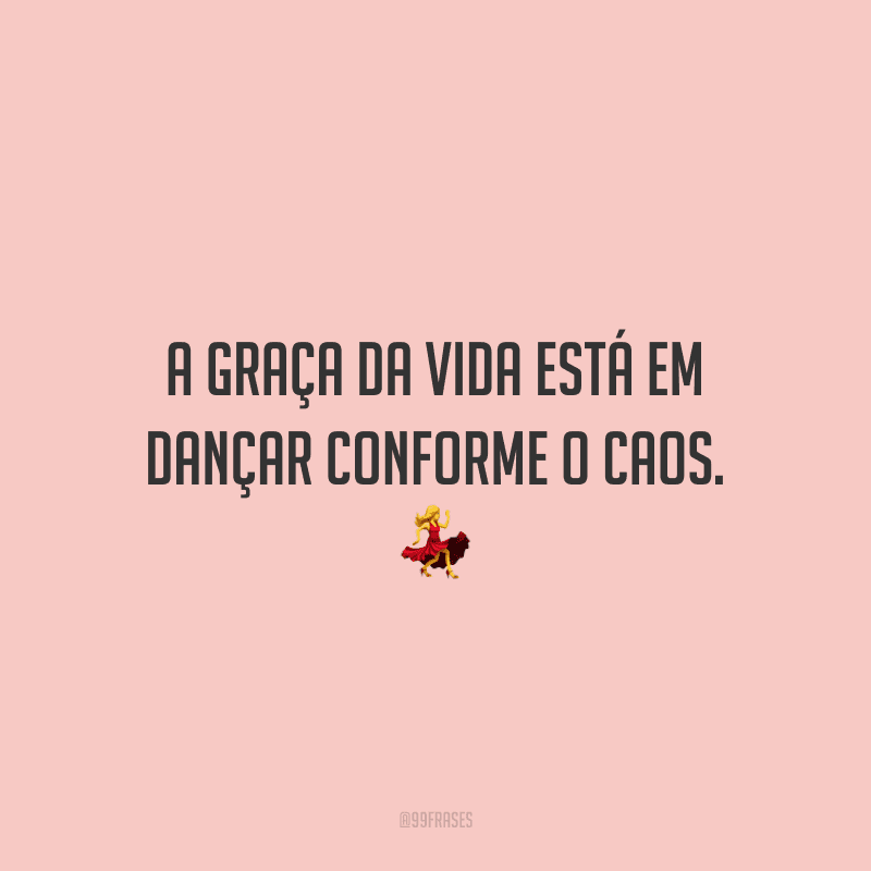 A graça da vida está em dançar conforme o caos. 💃