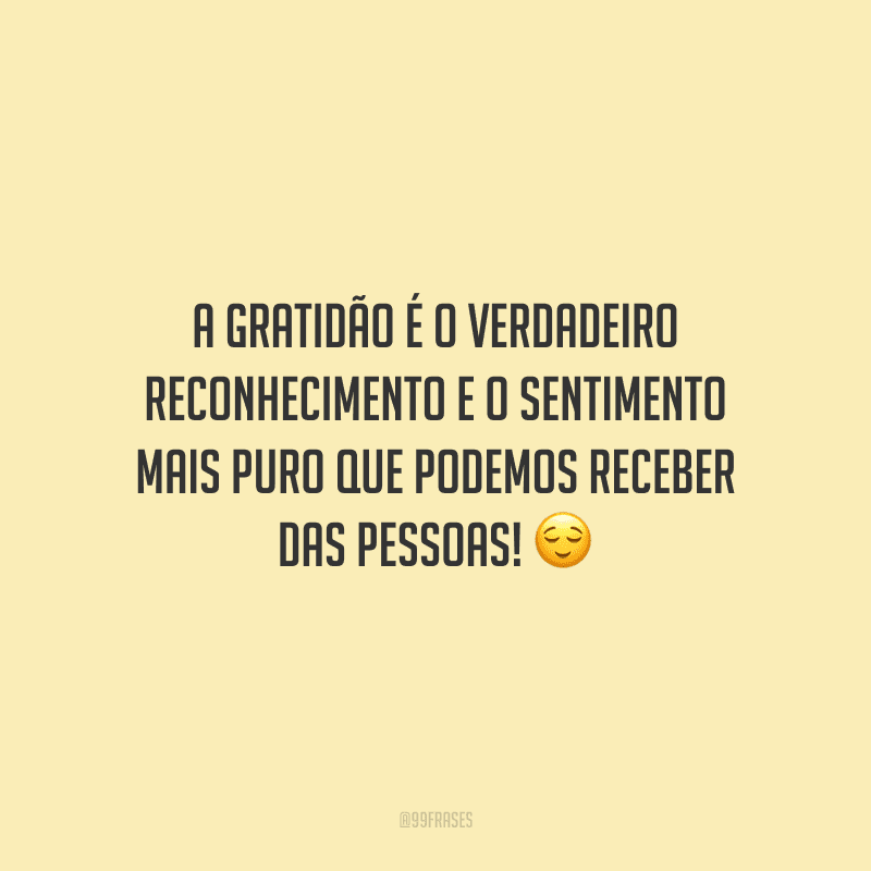 A gratidão é o verdadeiro reconhecimento e o sentimento mais puro que podemos receber das pessoas!