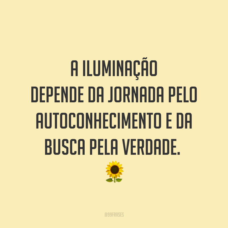 A iluminação depende da jornada pelo autoconhecimento e da busca pela verdade. 🌻