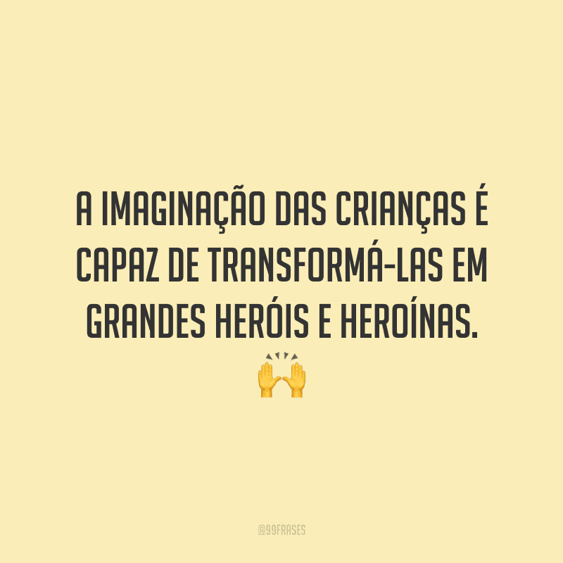 A imaginação das crianças é capaz de transformá-las em grandes heróis e heroínas.