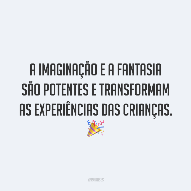 A imaginação e a fantasia são potentes e transformam as experiências das crianças. 🎉