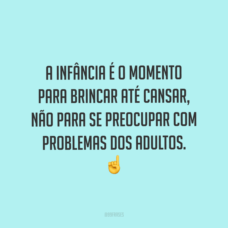 A infância é o momento para brincar até cansar, não para se preocupar com problemas dos adultos.