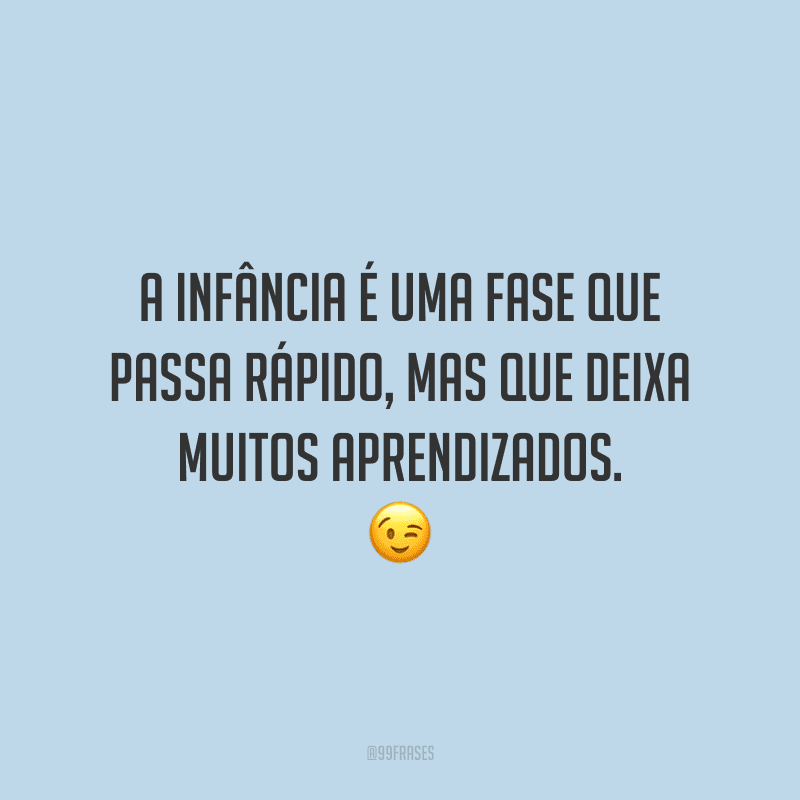 A infância é uma fase que passa rápido, mas que deixa muitos aprendizados.
