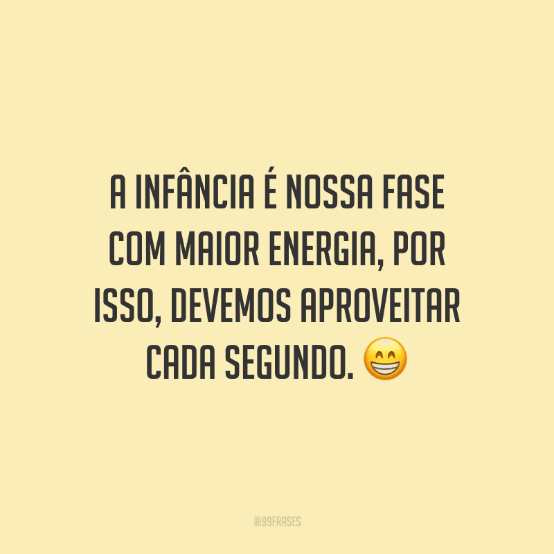 A infância é nossa fase com maior energia, por isso, devemos aproveitar cada segundo.