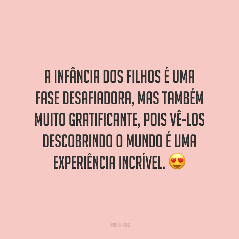 A infância dos filhos é uma fase desafiadora, mas também muito gratificante, pois vê-los descobrindo o mundo é uma experiência incrível.