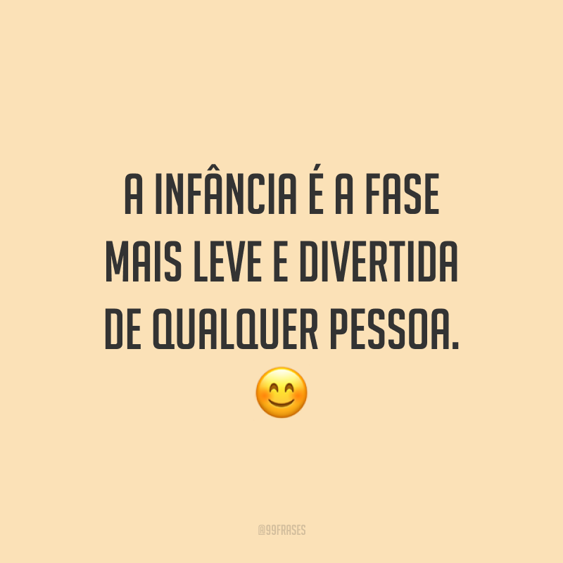 A infância é a fase mais leve e divertida de qualquer pessoa. 😊