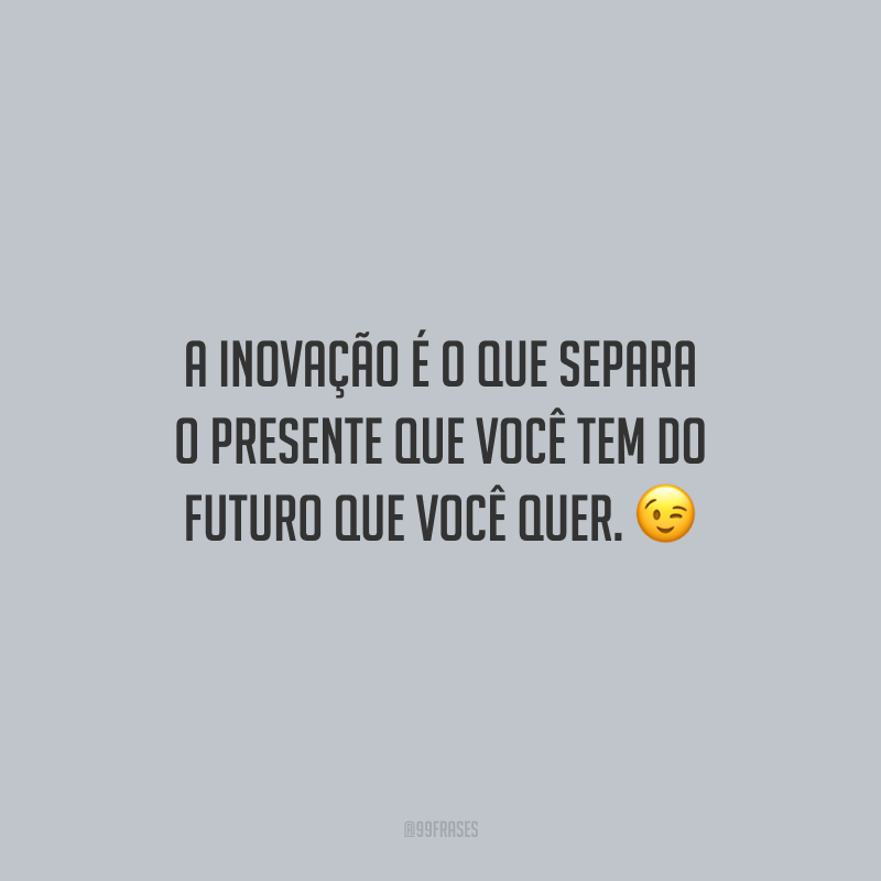 A inovação é o que separa o presente que você tem do futuro que você quer.