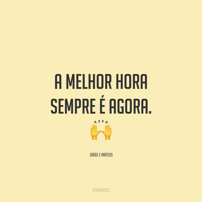 A melhor hora sempre é agora. 🙌