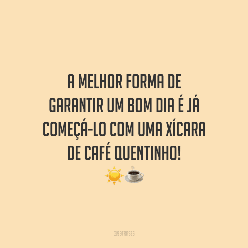 A melhor forma de garantir um bom dia é já começá-lo com uma xícara de café quentinho! 