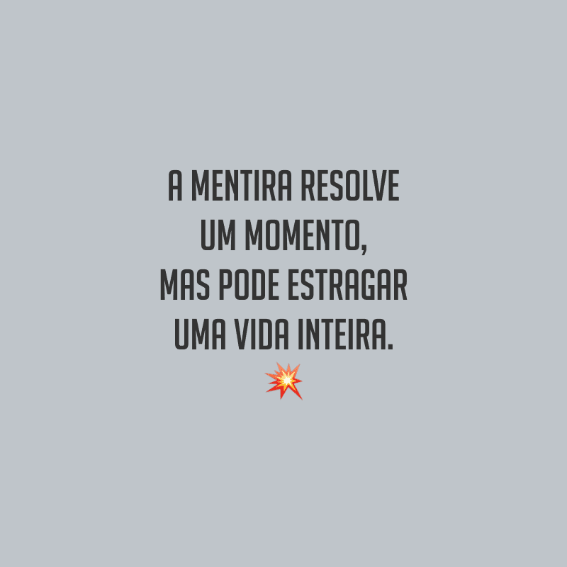 A mentira resolve um momento, mas pode estragar uma vida inteira.