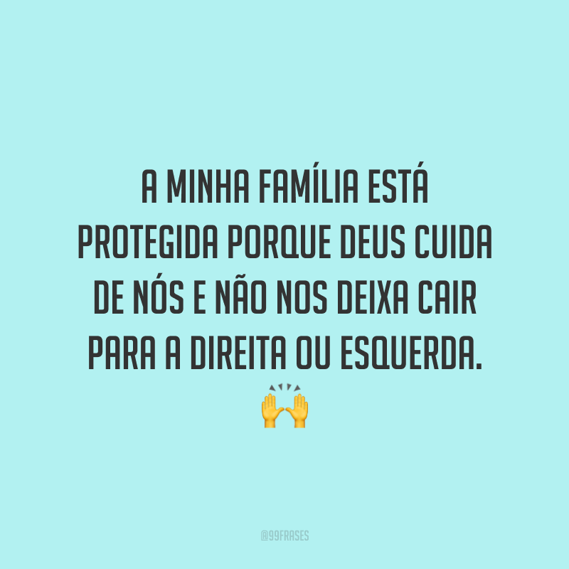 A minha família está protegida porque Deus cuida de nós e não nos deixa cair para a direita ou esquerda.