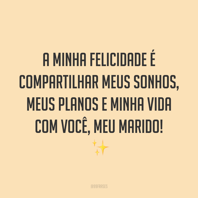 A minha felicidade é compartilhar meus sonhos, meus planos e minha vida com você, meu marido! ✨