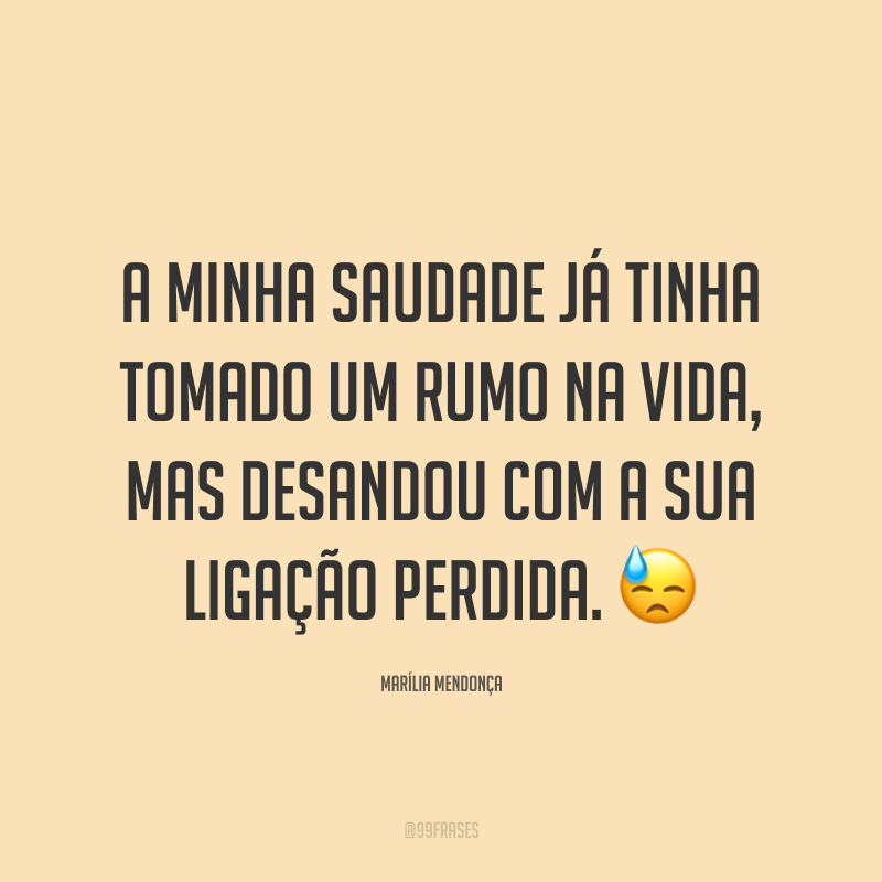 A minha saudade já tinha tomado um rumo na vida, mas desandou com a sua ligação perdida. 😓