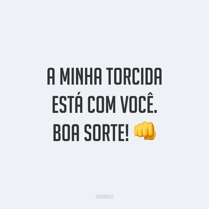 A minha torcida está com você. Boa sorte! 👊