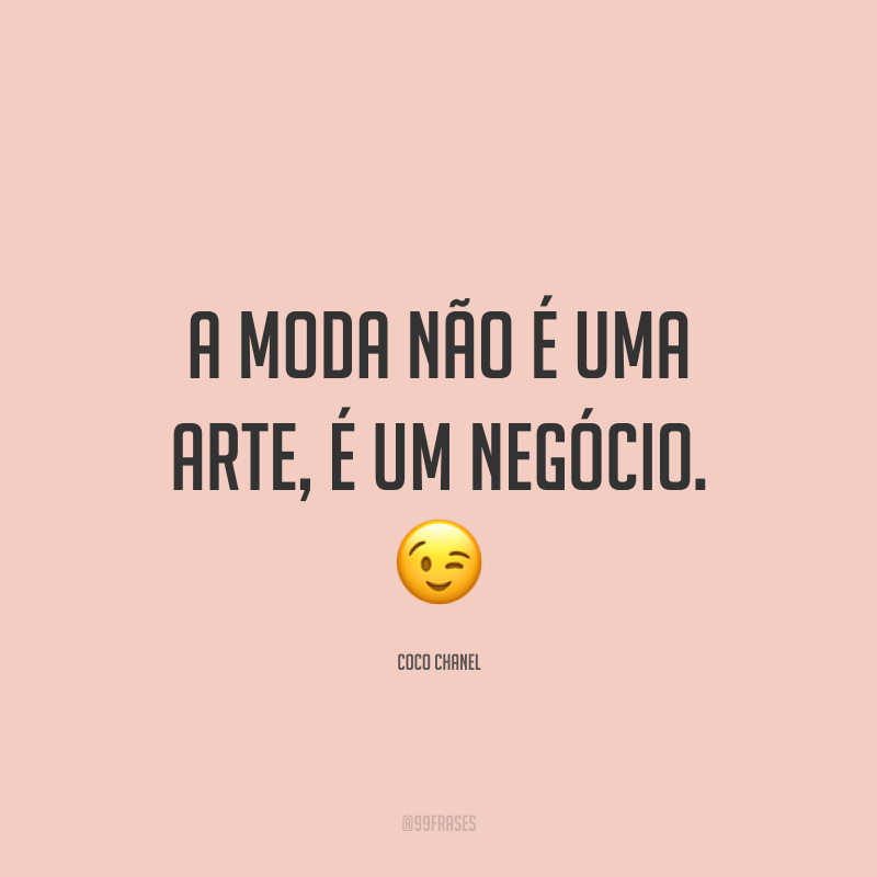 A moda não é uma arte, é um negócio. 😉