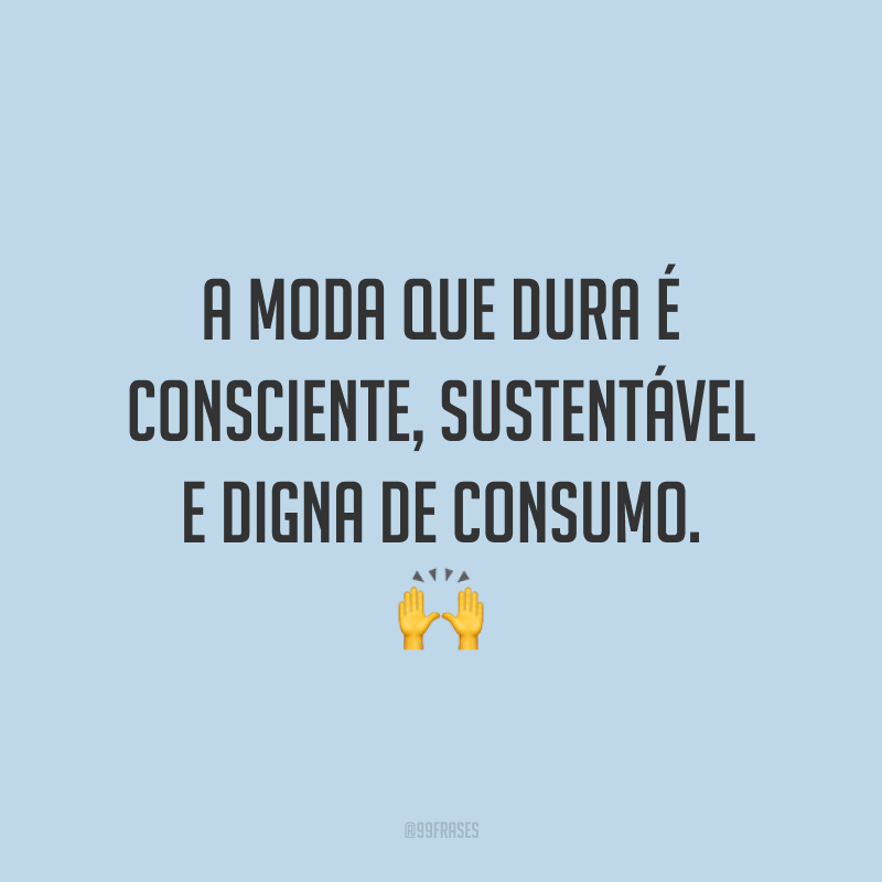 A moda que dura é consciente, sustentável e digna de consumo. 🙌