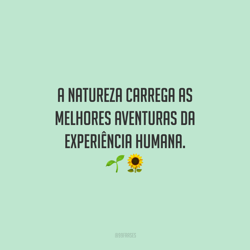 A natureza carrega as melhores aventuras da experiência humana.