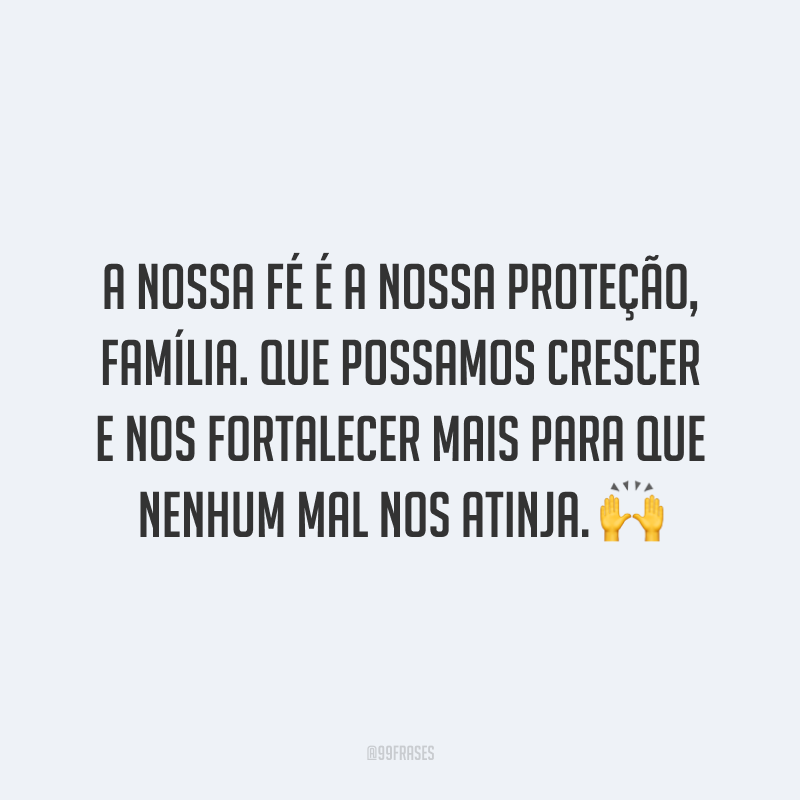 A nossa fé é a nossa proteção, família. Que possamos crescer e nos fortalecer mais para que nenhum mal nos atinja.
