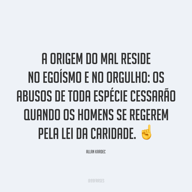 A origem do mal reside no egoísmo e no orgulho: os abusos de toda espécie cessarão quando os homens se regerem pela lei da caridade. ☝️