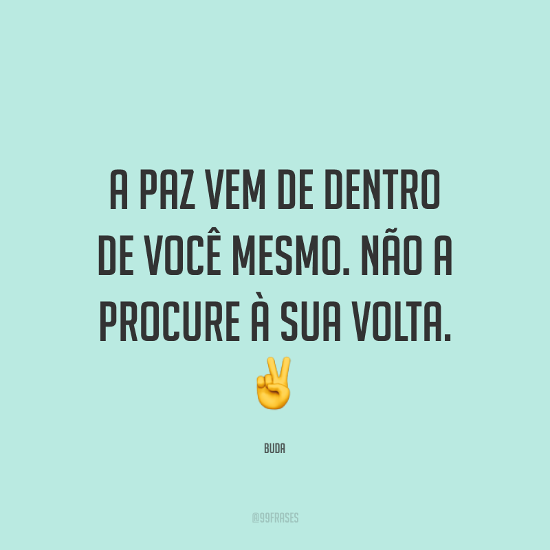 A paz vem de dentro de você mesmo. Não a procure à sua volta. ✌️