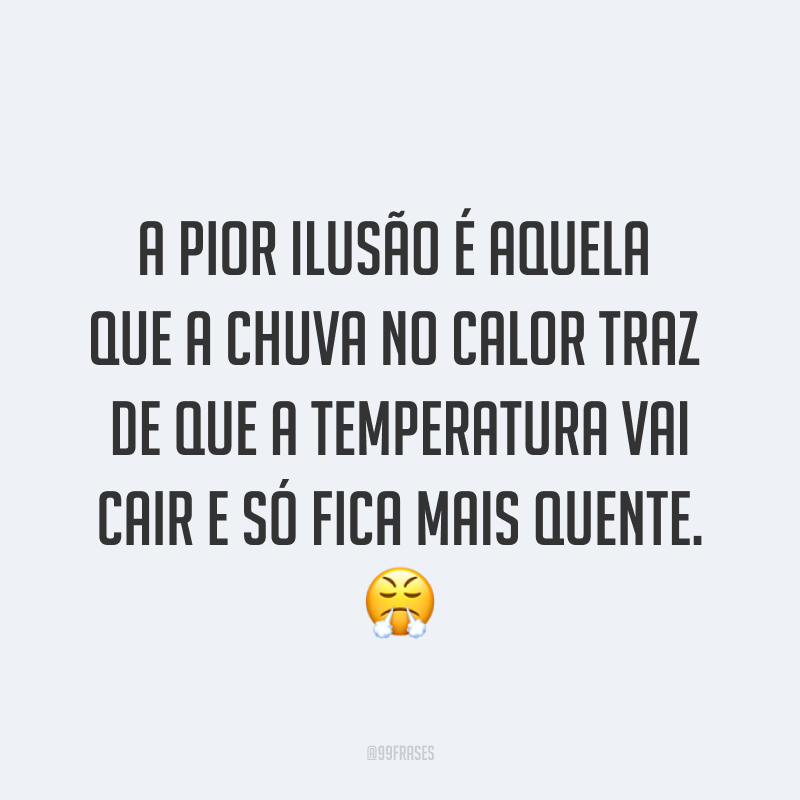 A pior ilusão é aquela que a chuva no calor traz de que a temperatura vai cair e só fica mais quente. ?