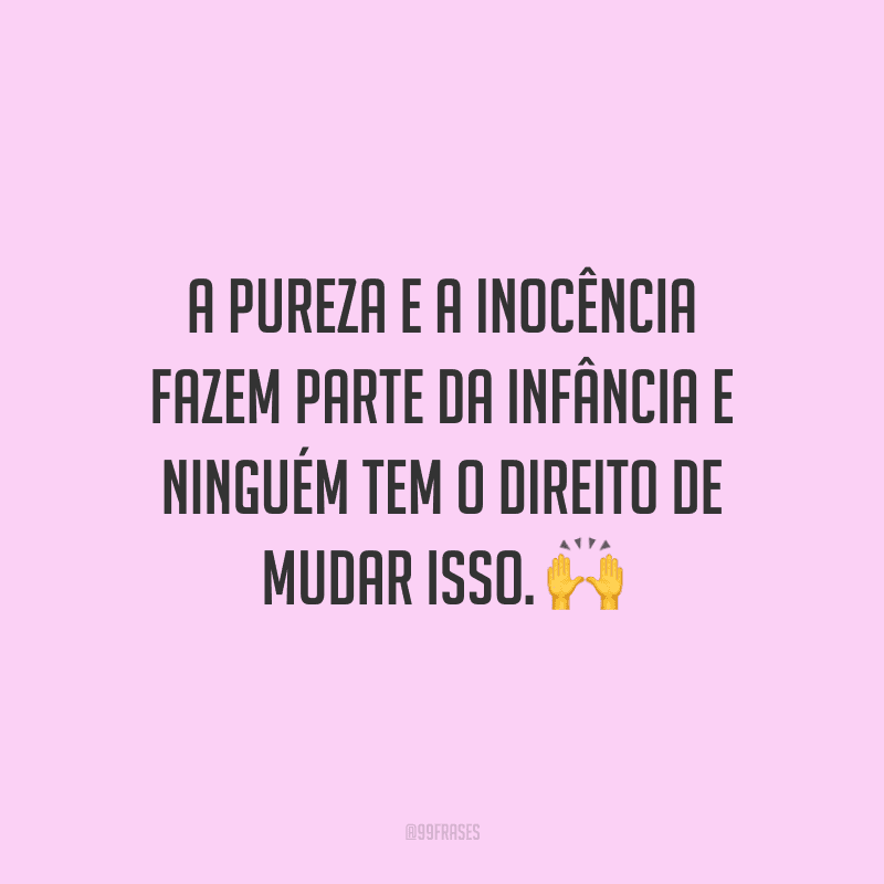 A pureza e a inocência fazem parte da infância e ninguém tem o direito de mudar isso.